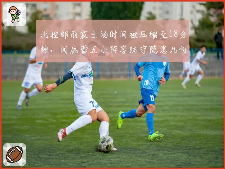 北控邹雨宸出场时间被压缩至18分钟,闵鹿蕾五小阵容防守隐患几何?
