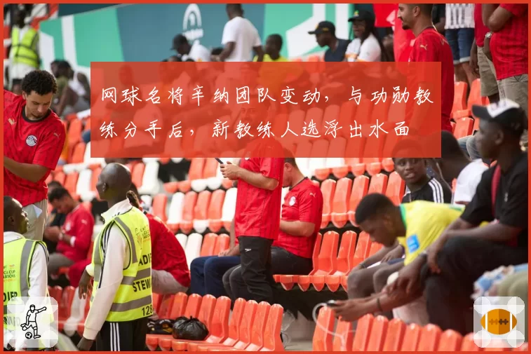 网球名将辛纳团队变动,与功勋教练分手后,新教练人选浮出水面