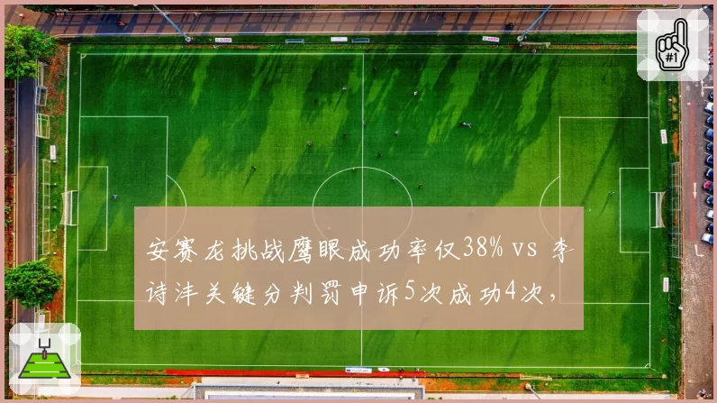 安赛龙挑战鹰眼成功率仅38% vs 李诗沣关键分判罚申诉5次成功4次,丹麦球王发球过腰判罚争议再引热议