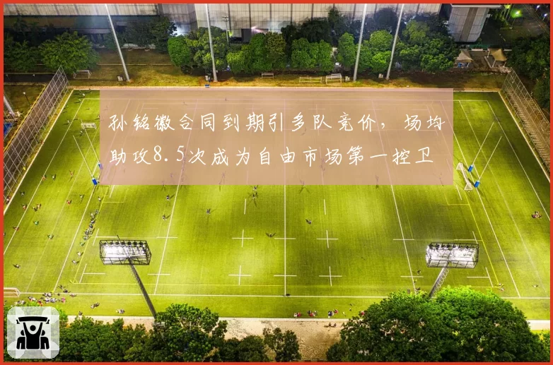 孙铭徽合同到期引多队竞价，场均助攻8.5次成为自由市场第一控卫