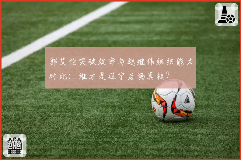 郭艾伦突破效率与赵继伟组织能力对比：谁才是辽宁后场真核？