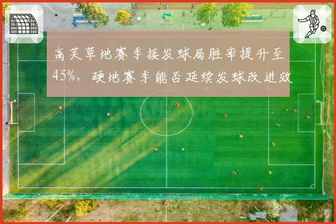 高芙草地赛季接发球局胜率提升至45%，硬地赛季能否延续发球改进效果？