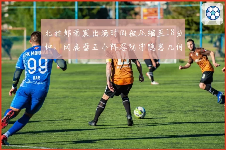 北控邹雨宸出场时间被压缩至18分钟,闵鹿蕾五小阵容防守隐患几何?