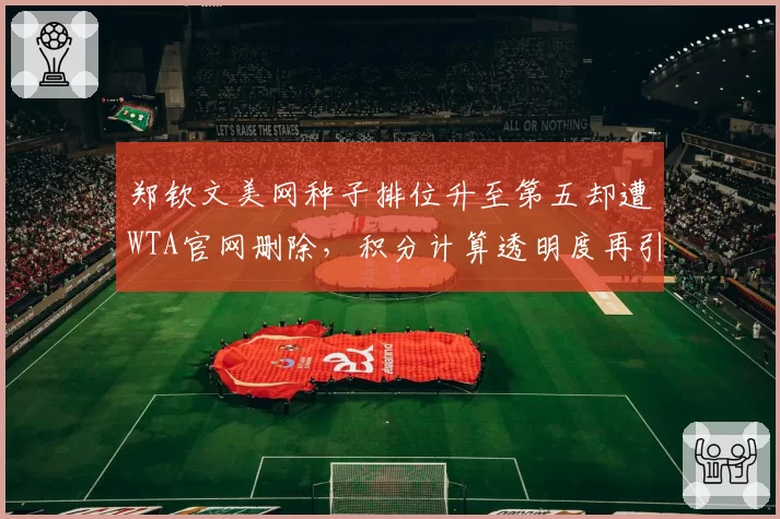 郑钦文美网种子排位升至第五却遭WTA官网删除，积分计算透明度再引中国网协质疑