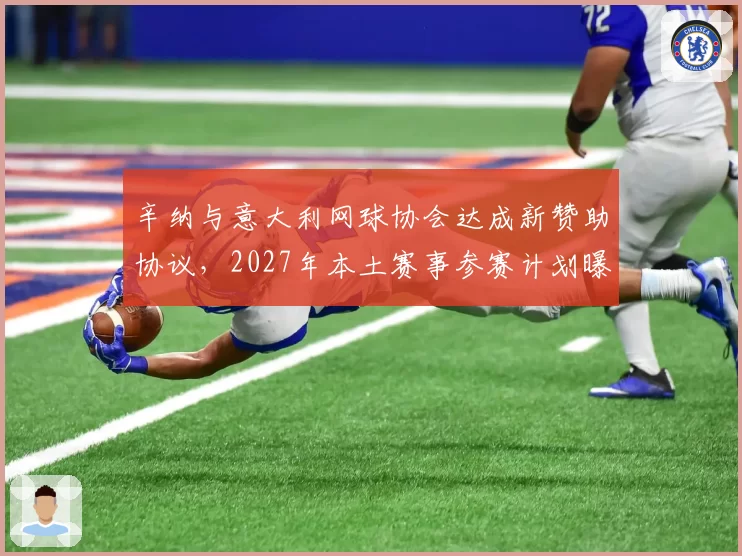 辛纳与意大利网球协会达成新赞助协议，2027年本土赛事参赛计划曝光