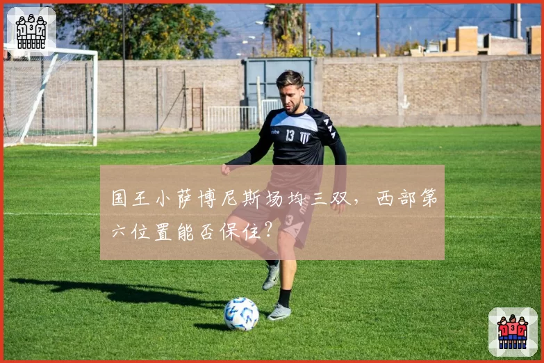 国王小萨博尼斯场均三双，西部第六位置能否保住？
