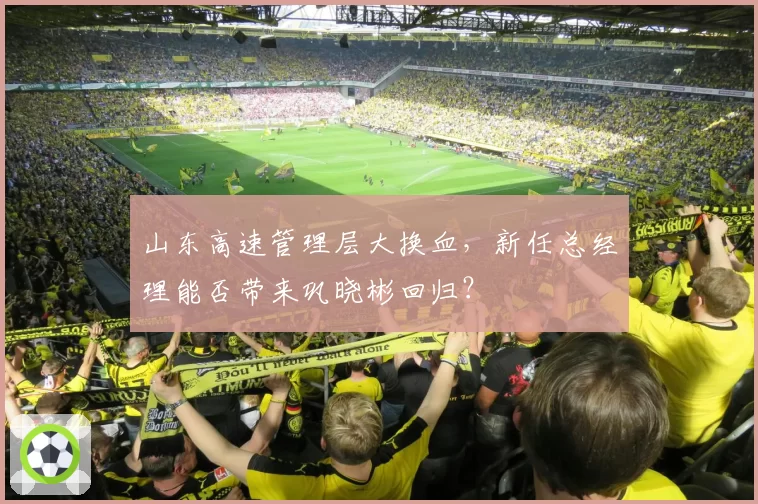 山东高速管理层大换血,新任总经理能否带来巩晓彬回归?